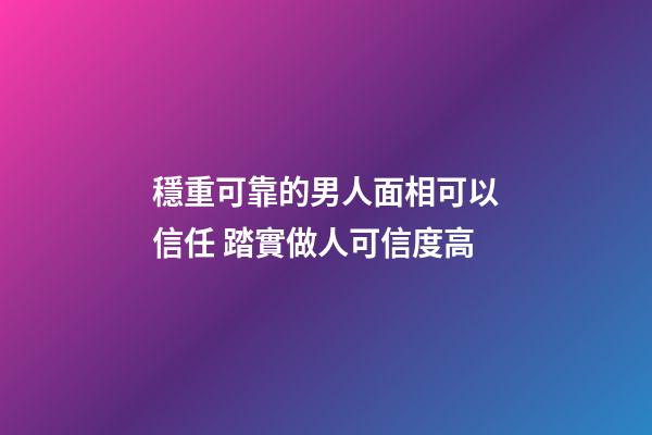 穩重可靠的男人面相可以信任 踏實做人可信度高